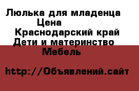 Люлька для младенца › Цена ­ 4 500 - Краснодарский край Дети и материнство » Мебель   